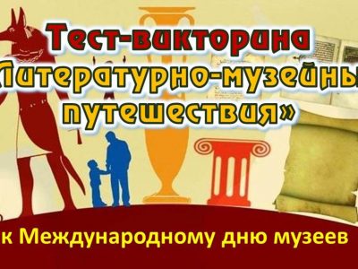 ТЕСТ-ВИКТОРИНА К МЕЖДУНАРОДНОМУ ДНЮ МУЗЕЕВ «ЛИТЕРАТУРНО-МУЗЕЙНЫЕ ПУТЕШЕСТВИЯ»
